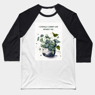 I Literally Cannot Live Without You Plant Love Baseball T-Shirt